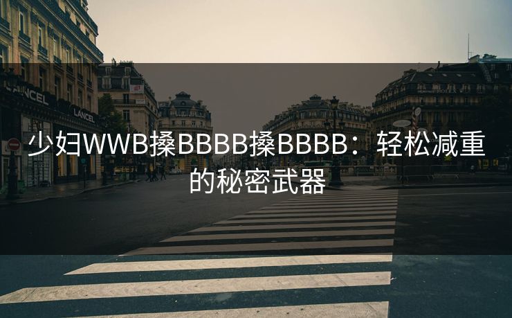 少妇WWB搡BBBB搡BBBB：轻松减重的秘密武器