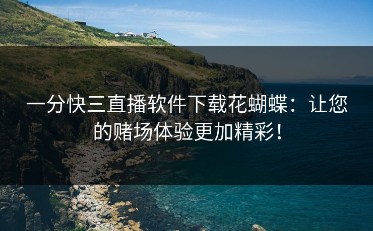 一分快三直播软件下载花蝴蝶：让您的赌场体验更加精彩！