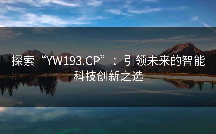 探索“YW193.CP”：引领未来的智能科技创新之选