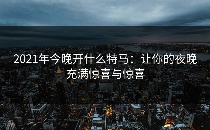 2021年今晚开什么特马：让你的夜晚充满惊喜与惊喜