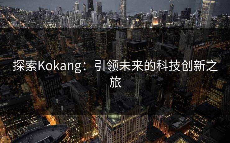 探索Kokang：引领未来的科技创新之旅