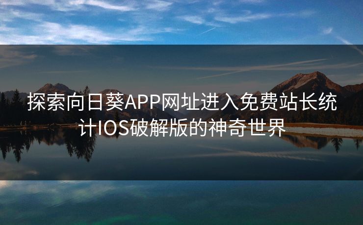 探索向日葵APP网址进入免费站长统计IOS破解版的神奇世界