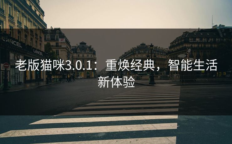 老版猫咪3.0.1：重焕经典，智能生活新体验